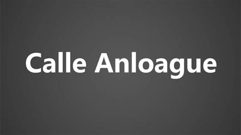 How To Pronounce Calle Anloague .